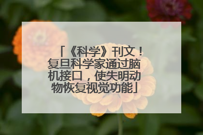 《科学》刊文！复旦科学家通过脑机接口，使失明动物恢复视觉功能