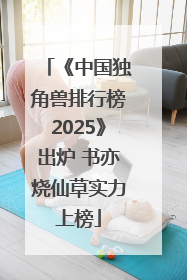 《中国独角兽排行榜2025》出炉 书亦烧仙草实力上榜