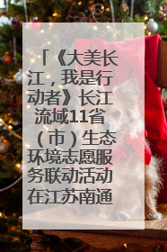 《大美长江，我是行动者》长江流域11省（市）生态环境志愿服务联动活动在江苏南通成功启动