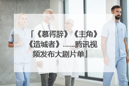 《慕胥辞》《主角》《造城者》……腾讯视频发布大剧片单