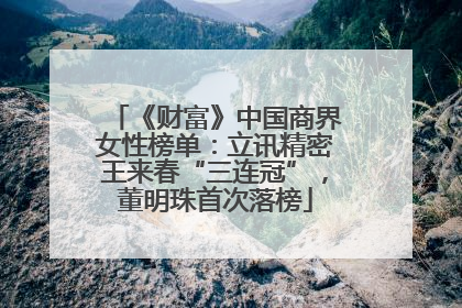 《财富》中国商界女性榜单：立讯精密王来春“三连冠”，董明珠首次落榜