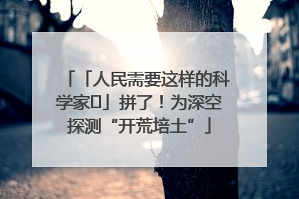 「人民需要这样的科学家⑭」拼了！为深空探测“开荒培土”
