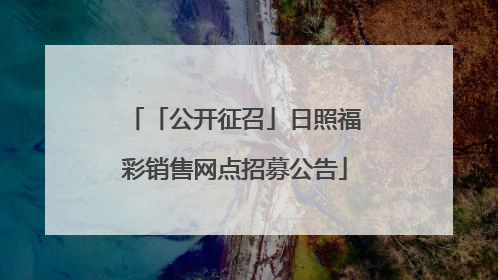 「公开征召」日照福彩销售网点招募公告