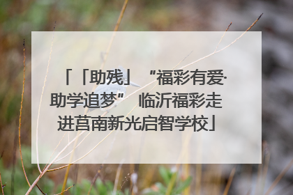 「助残」“福彩有爱·助学追梦” 临沂福彩走进莒南新光启智学校