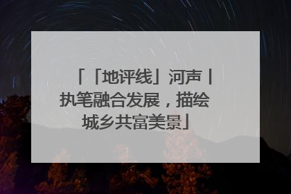 「地评线」河声丨执笔融合发展，描绘城乡共富美景