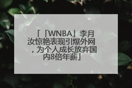 「WNBA」李月汝惊艳表现引爆外网，为个人成长放弃国内8倍年薪