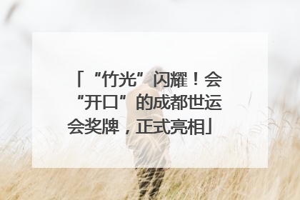 “竹光”闪耀！会“开口”的成都世运会奖牌，正式亮相