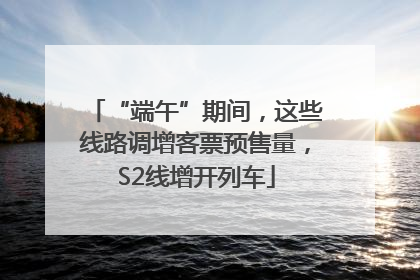 “端午”期间，这些线路调增客票预售量，S2线增开列车