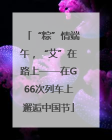 “粽”情端午，“艾”在路上——在G66次列车上邂逅中国节