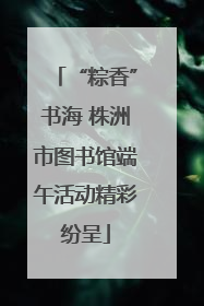 “粽香”书海 株洲市图书馆端午活动精彩纷呈