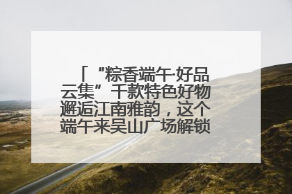 “粽香端午·好品云集”千款特色好物邂逅江南雅韵，这个端午来吴山广场解锁“浙里烟火气”