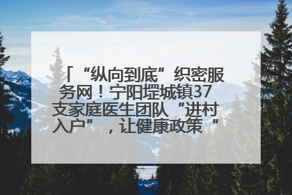 “纵向到底”织密服务网！宁阳堽城镇37支家庭医生团队“进村入户”，让健康政策“落地生根”