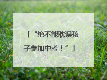 “绝不能耽误孩子参加中考！”