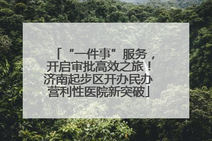 “一件事”服务，开启审批高效之旅！济南起步区开办民办营利性医院新突破
