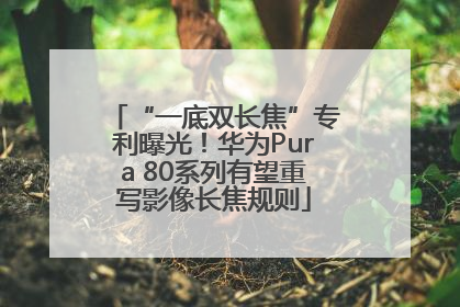 “一底双长焦”专利曝光！华为Pura 80系列有望重写影像长焦规则
