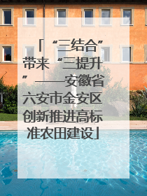 “三结合”带来“三提升”——安徽省六安市金安区创新推进高标准农田建设