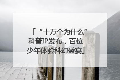 “十万个为什么”科普IP发布，百位少年体验科幻盛宴