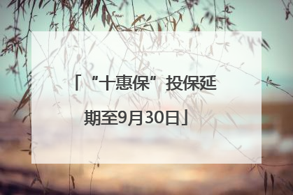 “十惠保”投保延期至9月30日