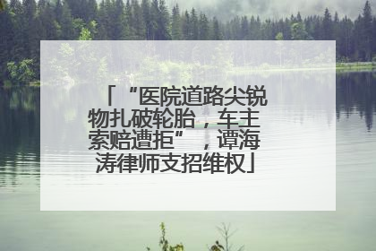 “医院道路尖锐物扎破轮胎，车主索赔遭拒”，谭海涛律师支招维权
