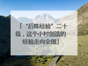 “后陈经验”二十载，这个小村创造的经验走向全国