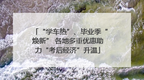 “学车热”、毕业季“焕新” 各地多重优惠助力“考后经济”升温