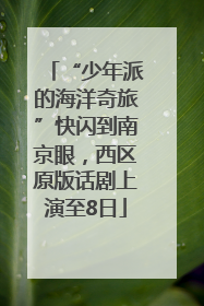 “少年派的海洋奇旅”快闪到南京眼，西区原版话剧上演至8日