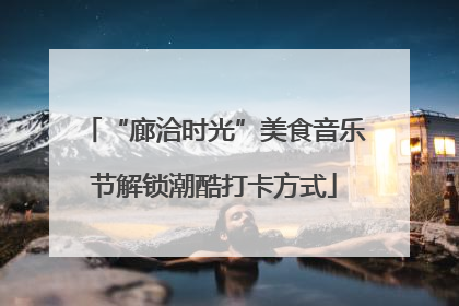 “廊洽时光”美食音乐节解锁潮酷打卡方式