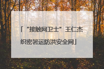 “接触网卫士”王仁杰织密暑运防洪安全网