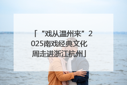 “戏从温州来”2025南戏经典文化周走进浙江杭州