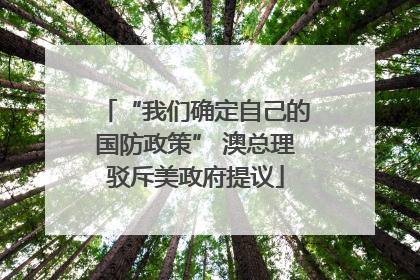 “我们确定自己的国防政策” 澳总理驳斥美政府提议