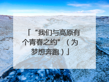 “我们与高原有个青春之约”（为梦想奔跑）