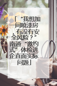 “我想加一间喷漆房，有没有安全风险？”南通“邀约式”体检进企直面实际问题
