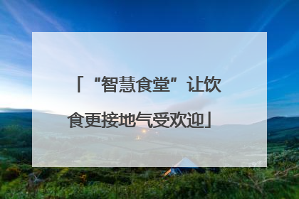 “智慧食堂”让饮食更接地气受欢迎