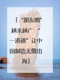 “朋友圈”越来越广 “一港通”让中国制造无缝出海