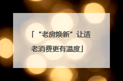 “老房焕新”让适老消费更有温度