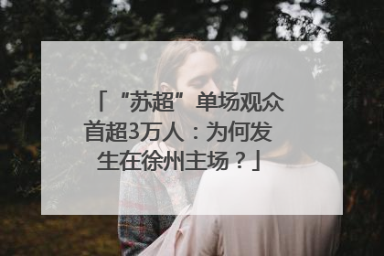 “苏超”单场观众首超3万人：为何发生在徐州主场？