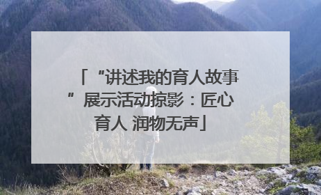 “讲述我的育人故事”展示活动掠影：匠心育人 润物无声