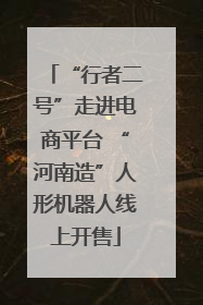 “行者二号”走进电商平台 “河南造”人形机器人线上开售