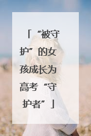 “被守护”的女孩成长为高考“守护者”