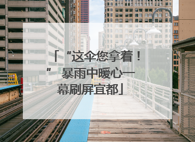 “这伞您拿着！” 暴雨中暖心一幕刷屏宜都