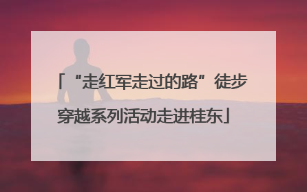 “走红军走过的路”徒步穿越系列活动走进桂东