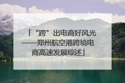 “跨”出电商好风光——郑州航空港跨境电商高速发展综述