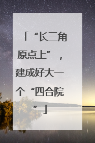 “长三角原点上”，建成好大一个“四合院”
