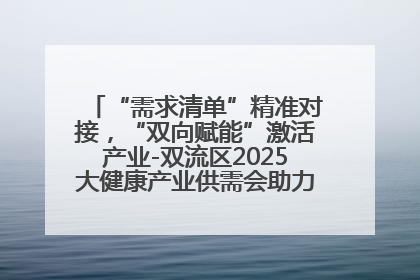 “需求清单”精准对接，“双向赋能”激活产业-双流区2025大健康产业供需会助力企业“满园”发展