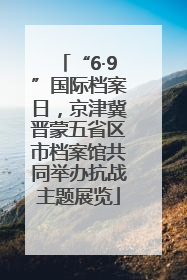 “6·9”国际档案日，京津冀晋蒙五省区市档案馆共同举办抗战主题展览