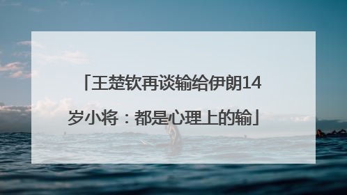 王楚钦再谈输给伊朗14岁小将：都是心理上的输