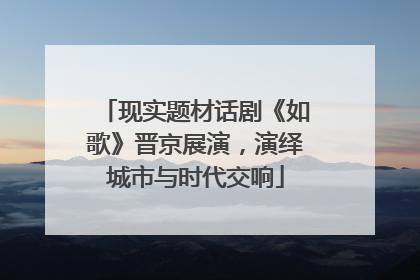 现实题材话剧《如歌》晋京展演，演绎城市与时代交响