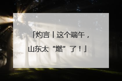 灼言丨这个端午，山东太“燃”了！