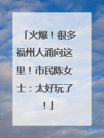 火爆！很多福州人涌向这里！市民陈女士：太好玩了！