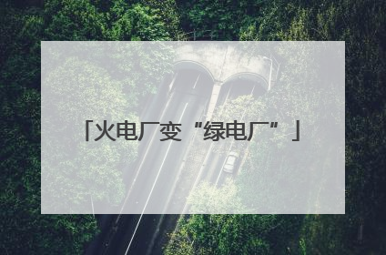 火电厂变“绿电厂”